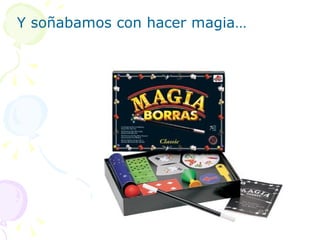 Y soñabamos con hacer magia…