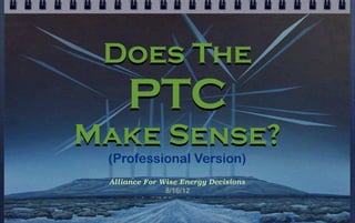Does The
     PTC
Make Sense?
 (Professional Version)
 Alliance For Wise Energy Decisions
               8/21/12
 