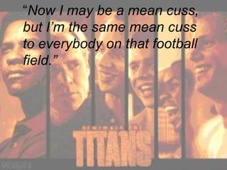 “ Now I may be a mean cuss, but I’m the same mean cuss to everybody on that football field.” 