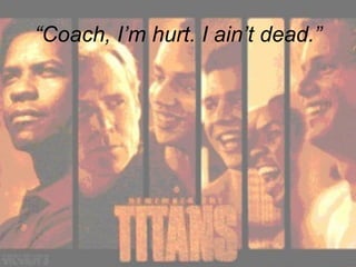 “ Coach, I’m hurt. I ain’t dead.” 