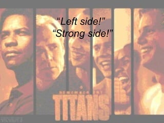 “ Left side!”  “Strong side!” 