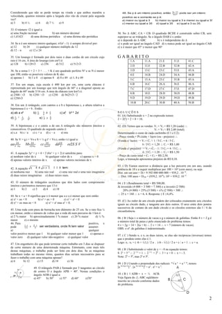 Considerando que não se perde tempo na virada e que ambos mantêm a                         48. Se p é um inteiro positivo, então
                                                                                                                                      3p 25
                                                                                                                                      2pp5
                                                                                                                                               pode ser um inteiro
velocidade, quantos minutos após a largada eles vão de cruzar pela segunda                 positivo se e somente se p é:
vez?                                                                                       a) maior ou igual a 3   b) maior ou igual a 3 e menor ou igual a 35
a) 3     b) 4 ½     c) 6    d) 7 ½    e) 9                                                 c) menor ou igual a 35  d) igual a 35   e) igual a 3 ou 35.

33. O número √2 é igual a:
a) uma fração racional            b) um número decimal                                  50. No ∆ ABC, CA = CB. O quadrado BCDE é construído sobre CB, sem
c) 1,41421       d) uma dízima periódica e) uma dízima não periódica                    superpor-se ao triângulo. Se o ângulo DAB é x então:
                                                                                        a) x depende do ∆ ABC            b) x é independente do ∆
34. Se n é um número inteiro qualquer, n²(n² - 1) é sempre divisível por:               c) x pode ser igual ao ângulo CAD d) x nunca pode ser igual ao ângulo CAB
a) 12      b) 24      c) qualquer número múltiplo de 12                                 e) x é maior que 45° e menor que 90°
d) 12 – n       e) 12 e 24

35. Um losango é formado por dois raios e duas cordas de um círculo cujo                GABARITO
raio é 16 cm. A área do losango (em cm²) é:                                                       1.A          11.A        21.E         31.E          41.C
a) 128      b) 128√3      c) 256     d) 512  e) 512√3
                                                                                                  2.D          12.E        22.B         32.B          42.A
36. Se a soma 1 + 2 + 3 + . . . + K é um quadrado perfeito N² e se N é menor                      3.D          13.C        23.C         33.E          43.A
que 100, então os possíveis valores de K são:                                                     4.E          14.B        24.D         34.A          44.B
a) apenas 1    b) 1 e 8 c) apenas 8 d) 8 e 49 e) 1, 8 e 49
                                                                                                  5.C          15.A        25.C         35.B          45.A
37. Em um mapa, cuja escala é 400 km por cm, uma certa chácara é                                  6.B          16.C        26.A         36.E          46.A
representada por um losango que tem ângulo de 60° e a diagonal oposta ao                          7.C          17.D        27.C         37.E          47.D
ângulo de 60° mede 3/16 cm. A área da chácara (em km²) é:
                                                                                                  8.B          18.E        28.D         38.D          48.B
a) 2500 / √3   b) 1250 / √3  c) 1250 d) 5625√3 / 2
e) 1250√3                                                                                         9.D          19.D        29.D         39.D          49.B
                                                                                                  10.B         20.C        30.B         40.A          50.B
38. Em um ∆ retângulo, com catetos a e b e hipotenusa c, a altura relativa a
hipotenusa é x = h . Então:
a) ab a x²         b) 1  1 b 1
                       a      x       c) a²  b² ² 2x²                                  SOLUÇÕES
                            b
     1        1         1             1       b
                                                                                        01. (A) Substituindo x = 2 na expressão temos:
d)   x²
          ²   a²
                       b²
                                 e)   x   x   a                                         2 + 2(²) = 2 + 8 = 10.

39. A hipotenusa c e o cateto a de um ∆ retângulo são números inteiros e                02. (D) Temos que as vendas: V1 = V2 = R$ 1,20 (cada) ∴
consecutivos. O quadrado do segundo cateto é:                                                                           V1 + V2 = R$ 2,40 (total).
a) c.a b) c / a   c) c + a d) c – a     e) nra                                          Determinando o custo de cada cachimbo (C1 e C2):
                                                                                        - Preço venda = Pr.custo + lucro (ou - prejuízo) ∴
40. Se V = g.t + Vo e S = ½ g.t² + Vo.t, então t é igual a:                             (Venda c/ lucro) → V1 = C1 + 1 / 5 C1 = 6 / 5 C1
aa V2S
      Vo
                           2S
                       bb VVVo        2S
                                  cc VoVV         dd 2S
                                                      V
                                                          ee2S S V                                           6 / 5 C1 = 1,20 ∴ C1 = R$ 1,00
                                                                                        (Venda c/ prejuízo) → V2 = C2 – 1 / 5 C2 = 4 / 5 C2 ∴
41. A equação 3y² + y + 4 = 2 (6x² + y + 2) é satisfeita para:                                               4 / 5 C2 = 1.20 ∴ C2 = R$ 1,50
a) nenhum valor de x          b) qualquer valor de x        c) apenas x = 0             - Preço de custo total = C1 + C2 = R$ 2,50.
d) apenas valores inteiros de x     e) apenas valores racionais de x                    Logo, a transação apresentou prejuízo de R$ 0,10.

                                                                                        03. ( D) Vamos escrever a distância que a luz percorre em um ano, usando
42. A equação x  4 4 x x 3  1 1 0 tem:                                                potência de 10 e a seguir multiplicar por 100 = 10² (cem anos), ou seja:
a) nenhuma raiz     b) uma raiz real   c) uma raiz real e uma raiz imaginária           Dist. em um ano = D1= 9 392 000 000 000 = 939,2 . 10 10.
d) duas raízes imaginárias e) duas raízes reais.                                        ∴ Dist. 100 anos = D100 = (939,2. 1010). 10² = 939,2. 10 12
43. O número de triângulos escalenos que têm lados com comprimento                      04. ( E ) Rendimento total = R$ 500,00.
inteiros e perímetros menores que 13 é:                                                 Já investido (4 000 + 3 500 = 7 500) e a investir (2 500):
a) 1      b) 2     c) 3    d) 4    e) 18                                                     20% (4 000) + 25% (3 500) + x% (2 500) = 500 ∴
                                                                                        ∴ 25 x = 160 ∴ x = 6, 4. Resposta: ( E ) 6,4%
44. Se x < a < 0 significa que x é menor que a e a é menor que zero então:
a) x² < ax < 0          b) x² > ax > 0         c) x² < a² < 0                           05. (C) Ao redor de um círculo podem der colocados exatamente seis círculos
d) x² > ax mas ax < 0          e) x² > a² mas a² < 0.                                   iguais ao círculo dado, e tangente aos dois outros. O arco entre dois pontos
                                                                                        sucessivos de contato de um dado círculo e os círculos externos são 1 / 6 da
45. Uma roda com pneu de borracha tem diâmetro de 25 cm. Se o raio fica ¼               circunferência.
cm menor, então o número de voltas que a roda dá num percurso de 1 km é:
a) 2 % maior b) aproximadamente 1 % maior c) 20 % maior               d) ½ %            06. ( B ) Seja v o número de vacas e g o número de galinhas. Então 4 v + 2 g é
maior       e) o mesmo                                                                  o número total de patas e pelo enunciado do problema temos:
46. Para                                                        positivo, x
            1 x
                 x NN1 ser verdadeira, onde N tem valor                                4 v + 2g = 14 + 2(a + b) ∴ 2 v = 14 ∴ v = 7 (número de vacas).
pode        11x                                                 assumir:
                                                                                        OBS: o nº. de galinhas é indeterminado.
a)                                                              qualquer
valor positivo menor que 1      b) qualquer valor menor que 1    c) apenas o
                                                                                        07. ( C ) Sendo x1 e x2 as duas raízes, se elas são recíprocas (inversas) temos
valor zero     d) qualquer valor não-negativo e) qualquer valor
                                                                                        que o produto entre elas é 1.
                                                                                        Logo: x1. x2 = ( -b + √) / 2 a . (-b - √) / 2 a = c / a = 1 ∴ c = a.
47. Um engenheiro diz que pode terminar certo trabalho em 3 dias se dispuser
de certo número de uma determinada máquina. Entretanto, com mais três
                                                                                        08. ( B ) Substituindo o valor de y = - 8 na equação temos:
destas máquinas, o trabalho pode ser feito em dois dias. Se as máquinas
trabalham todas no mesmo ritmo, quantos dias seriam necessários para se                 8. 2x = 5 0 ∴ 2 3+x = 1 ∴ 2 3+x = 20 ∴ 3 + x = 0 ∴ x = - 3.
fazer o trabalho com uma máquina apenas?                                                Note: 20 = 50, mas 2ª ≠ 5ª.
a) 6       b) 12      c) 15      d) 18       e) 36
                                                                                        09. ( D ) Usando a propriedade dos radicais m√ a n = a n / m, temos:
                             49. O triângulo PAB é formado por 3 tangentes ao círculo   [a 9(1/6)(1/3)] 4 . [a 9(1/3)(1/6)]4 = a² . a² = a 4.
                             de centro O e ângulo APB = 40°. Nestas condições o
                             ângulo AOB é igual a:                                      10. ( B ) 1 ADB = x = ½ ACB.
                             a) 45°     b) 50°   c) 55°  d) 60°      e)70°              Veja figura do  ABC eqüilátero
                                                                                        inscrito no círculo conforme dados
                                                                                        do problema.



                                                                                                                                                                     2
 