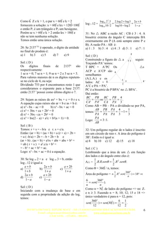 Como k  Z e k > 1, o par x = 60º e k = 2                        log10 2 2.3 2. log 2 + log 3 2a + b
                                                   log 5 12 =               =                =       .
fornecem a solução: x = 60º e kx = 120º<180º                    log10 10 / 2 log10 − log 2     1− a
e então P1 é um triângulo e P2 um hexágono.
Porém se x > 60º e k > 2 então kx > 180º e         31: No  ABC a razão AC : CB é 3 : 4. A
não se tem nenhuma solução.                        bissetriz externa do ângulo C intercepta BA
Temos então uma única solução.                     externamente em P (A está sempre entre P e
                                                   B). A razão PA : AB é:
28: Se 2137 753 é operado, o dígito da unidade     a) 1 : 3 b) 3 : 4 c) 4 : 3 d) 3 : 1 e) 7 : 1
no final do produto é:
a) 1    b) 3     c) 5     d) 7     e) 9                                              P
                                                   Sol: ( D )
                                                   Construindo a figura do  a y y seguir:
Sol: ( D )                                         Traçando PA’ temos:
Os     dígitos     finais    de     2137n são      T BPC = A’PC Os                       s
respectivamente:                                   ACP e A’CP são A
1 se n = 0; 7 se n = 1; 9 se n = 2 e 3 se n = 3.   semelhantes
Para valores maiores de n os dígitos repetem-      (A.L.A.) e os               x x
se no ciclo de 4, ou seja:                         lados: AC = B                          A'
Dividindo 753 por 4 encontramos resto 1 que                                    C
                                                   A’C e PA = PA’.
consideramos o expoente para a base 2137:          PC é a bissetriz de P BPA’ no  BPA’.
então 2137 1 possui como último dígito o 7.        Daí então:
                                                    BC PB         BC PB 4
29: Sejam as raízes de ax² + bx + c = 0 r e s.          =     ou       =    = .
A equação cujas raízes são ar + b e as + b é:       CA' PA' CA PA 3
a) x² - bx – ac = 0      b) x² - bx + ac = 0       Como AB = PB – PA e dividindo-se por PA,
c) x² + 3bx + ca + 2b² = 0                                 AB PB PA 4              1
                                                   temos:     =       −    = −1 =
d) x² + 3bx - ca + 2b² = 0                                 PA PA PA 3              3
e) x² + bx(2 – a) + a²c + b²(a + 1) = 0.                   PA
                                                   Logo:      = 3 : 1.
                                                           AB
Sol: ( B )
Temos: r + s = - b/a e r. s = c/a.                 32: Um polígono regular de n lados é inscrito
Então: (ar + b) + (as + b) = a (r + s) + 2b =      em um círculo de raio r. A área do polígono é
= a ( -b/a) + 2b = - b + 2b = b e                  3R². Então n é igual a:
(ar + b) . (as + b) = a²rs + abr + abs + b² =      a) 8 b) 10 c) 12        d) 15    e) 18
= ab ( r + s ) + a².c/a + b² =
= - b² + ac + b² = ac.                             Sol: ( C )
Logo: x² - bx + ac = 0 é a equação.                Lembrando que a área de um  em função
                                                   dos lados e do ângulo entre eles é:
30: Se log 10 2 = a e log 10 3 = b, então                 1             1 2
log 5 12 é igual a:                                A = .R.R.senθ = .R .senθ .
                                                          2             2
   a+b              2a + b         a + 2b
a)              b)             c)                  Como θ = 360º / n, temos:
   1+ b              1+ a          1+ a                                      1         360 o
   2a + b           a + 2b                         Área do polígono = n. .R 2 .sen(          ) = 3R ² ⇒
d)              e)                                                           2           n
    1− a            1− a                      6        360 o
                                                = sen(       ).
                                              n          n
Sol: ( D )
                                             Como n = Nº. de lados do polígono => n∈ Z+
Iniciando com a mudança de base e em
                                             e n ≥ 3. Fazendo n = 8; 10; 12; 15 e 18 =>
seguida com a propriedade da adição do log,
                                             único verdadeiro é para n = 12, pois:
temos:
                                                  360 o                  6 1
                                             sen(       ) = sen(30º ) =   = .
                                                   12                   12 2
     INVISTA EM VOCE, ESTUDE NO CC – HÁ 15 ANOS FAZENDO EDUCAÇÃO NESTE CHÃO.          6
              E-mail: colegiocascavelense@yahoo.com.br   www.colegiocascavelense.com.br
                         CASCAVEL – CEARÁ – BRASIL.
 
