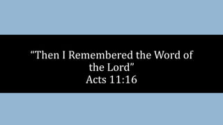 “Then I Remembered the Word of
the Lord”
Acts 11:16
 
