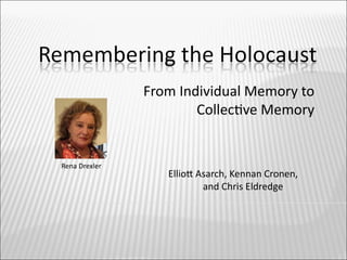From Individual Memory to
                       Collectve Memory


Rena Drexler
                  Elliot Asarch, Kennan Cronen,
                          and Chris Eldredge
 