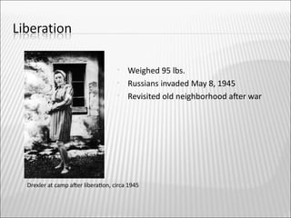    Weighed 95 lbs.
                                    Russians invaded May 8, 1945
                                    Revisited old neighborhood afer war




Drexler at camp afer liberaton, circa 1945
 