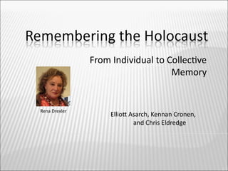 From Individual to Collectve
                                   Memory


Rena Drexler
                   Elliot Asarch, Kennan Cronen,
                           and Chris Eldredge
 