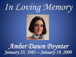 In Loving Memory  Amber Dawn Poynter January 23, 1981 – January 19, 2009 