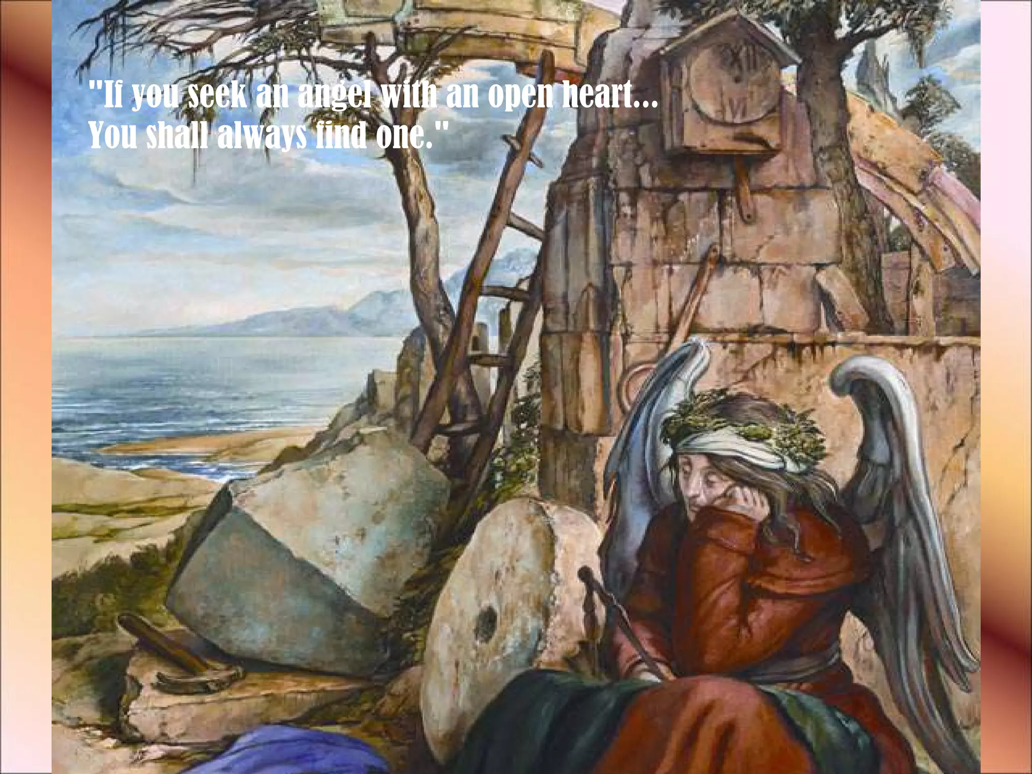 "If you seek an angel with an open heart...  You shall always find one."  