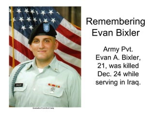 Remembering Evan Bixler Army Pvt. Evan A. Bixler, 21, was killed Dec. 24 while serving in Iraq. 