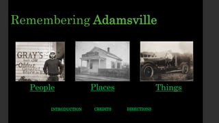 INTRODUCTION
Remembering Adamsville
DIRECTIONS
People Places Things
CREDITS
 