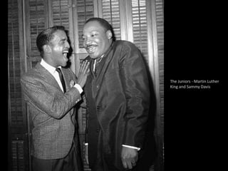 The Juniors - Martin Luther
King and Sammy Davis
 