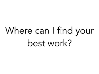 Where can I find your
best work?
 