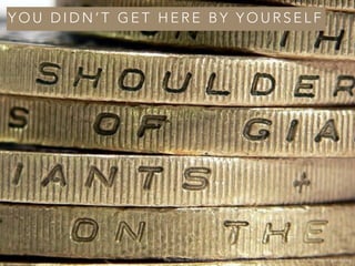 Y O U D I D N ’ T G E T H E R E B Y Y O U R S E L F
http://www.reclaimthebeauty.com/wp-content/uploads/2011/04/standing-on-shoulders-of-giants.jpeg
 