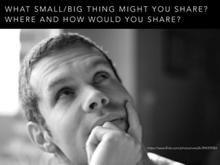 W H AT S M A L L / B I G T H I N G M I G H T Y O U S H A R E ?
W H E R E A N D H O W W O U L D Y O U S H A R E ?
https://www.flickr.com/photos/ores2k/394359583
 