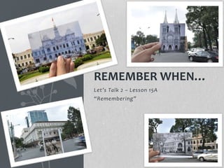 Let’s Talk 2 – Lesson 15A
“Remembering”
REMEMBER WHEN…
 