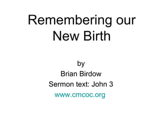Remembering our
New Birth
by
Brian Birdow
Sermon text: John 3
www.cmcoc.org
 