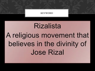 Rizalista
A religious movement that
believes in the divinity of
Jose Rizal
KEYWORD
 