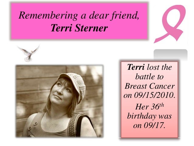 Remembering a dear friend,
Terri Sterner
Terri lost the
battle to
Breast Cancer
on 09/15/2010.
Her 36th
birthday was
on 09/17.
 