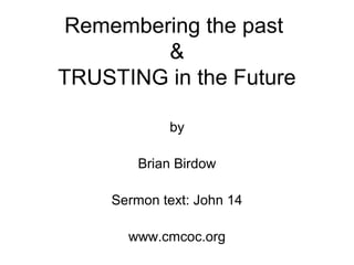 Remembering the past
&
TRUSTING in the Future
by
Brian Birdow
Sermon text: John 14
www.cmcoc.org
 