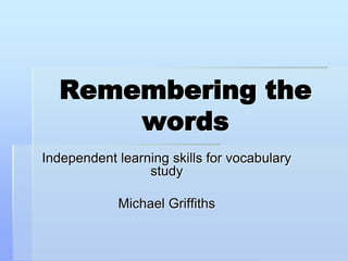 Remembering the words Independent learning skills for vocabulary study Michael Griffiths 
