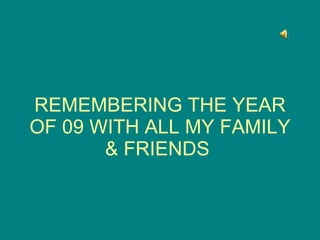 REMEMBERING THE YEAR OF 09 WITH ALL MY FAMILY & FRIENDS  
