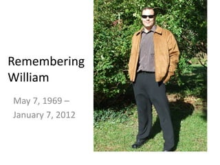 Remembering
William
May 7, 1969 –
January 7, 2012
 