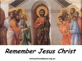 Remember Jesus Christ www.princeofpeace.org.au 