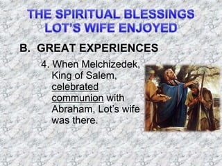 B. GREAT EXPERIENCES
4. When Melchizedek,
King of Salem,
celebrated
communion with
Abraham, Lot’s wife
was there.
 