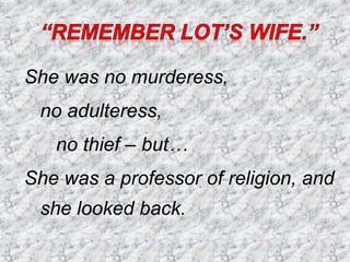 She was no murderess,
no adulteress,
no thief – but…
She was a professor of religion, and
she looked back.
 