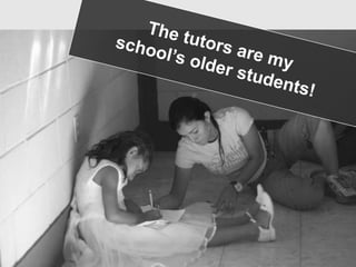 The tutors are my school’s older students! 