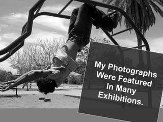 My PhotographsWere FeaturedIn Many Exhibitions.