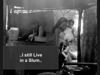 ..I still Livein a Slum..