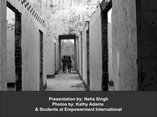 Presentation by: Neha SinghPhotos by: Kathy Adams & Students at Empowerment International