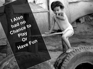 I Alsohad no Chance to Play Or Have Fun