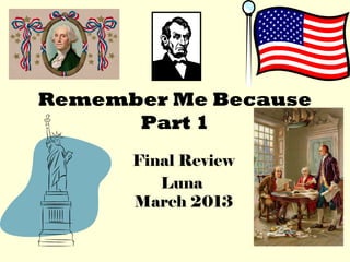 Remember Me Because
      Part 1
      Final Review
         Luna
      March 2013
 