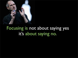 Focusing is not about saying yes
      it’s about saying no.
 