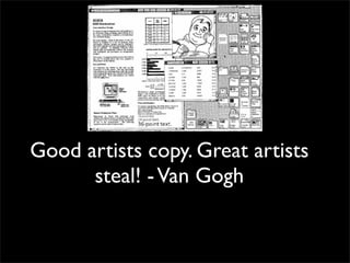 Good artists copy. Great artists
      steal! - Van Gogh
 