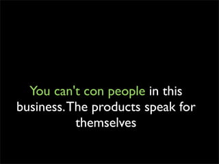 You can't con people in this
business. The products speak for
           themselves
 