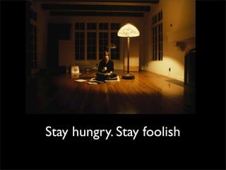 Stay hungry. Stay foolish
 