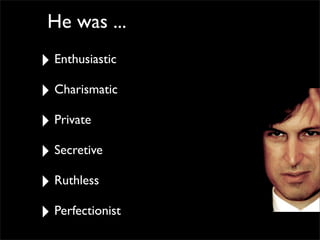 He was ...
‣ Enthusiastic
‣ Charismatic
‣ Private
‣ Secretive
‣ Ruthless
‣ Perfectionist
 