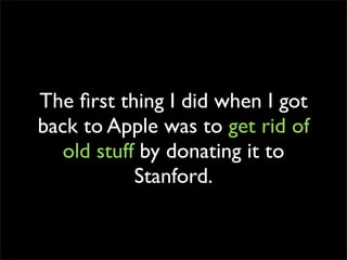The ﬁrst thing I did when I got
back to Apple was to get rid of
   old stuff by donating it to
            Stanford.
 