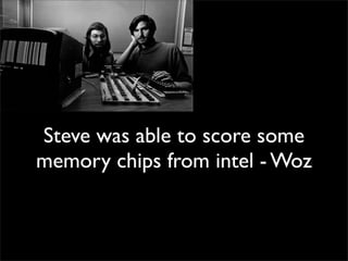 Steve was able to score some
memory chips from intel - Woz
 