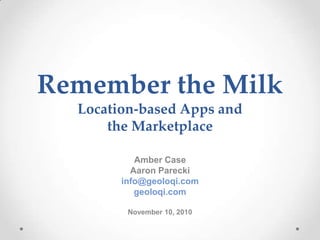 Remember the MilkLocation-based Apps and the Marketplace Amber Case Aaron Parecki info@geoloqi.com geoloqi.com November 10, 2010 