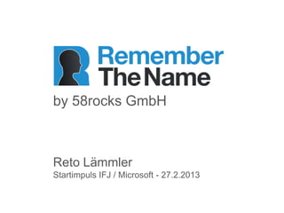 by 58rocks GmbH



Reto Lämmler
Startimpuls IFJ / Microsoft - 27.2.2013
 