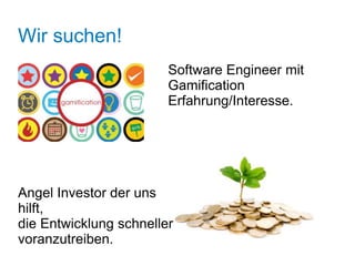 Wir suchen!
                        Software Engineer mit
                        Gamification
                        Erfahrung/Interesse.




Angel Investor der uns
hilft,
die Entwicklung schneller
voranzutreiben.
 