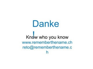 Danke
   !
 Know who you know
www.rememberthename.ch
reto@rememberthename.c
          h
 