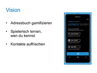 Vision

• Adressbuch gamifizieren

• Spielerisch lernen,
  wen du kennst

• Kontakte auffrischen
 