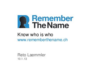 Know who is who
www.rememberthename.ch


Reto Laemmler
10.1.13
 