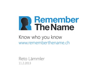 Know who you know
www.rememberthename.ch


Reto Lämmler
11.2.2013
 